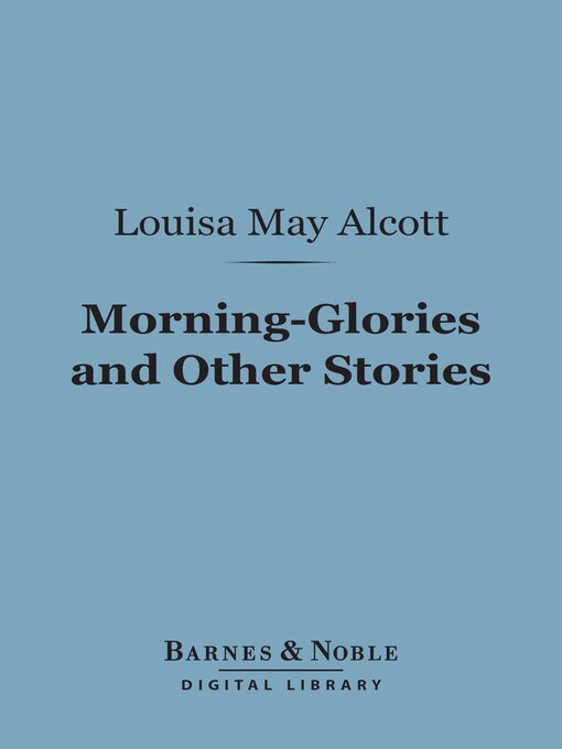 Title details for Morning-Glories and Other Stories (Barnes & Noble Digital Library) by Louisa May Alcott - Available